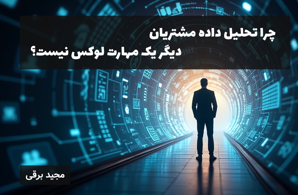 چرا تحلیل داده مشتریان دیگر یک مهارت لوگس نیست؟ مجید برقی